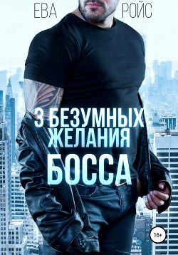 Читать онлайн книгу Три безумных желания босса (СИ) автор Ева Ройс Книга Три безумных желания босса (СИ)