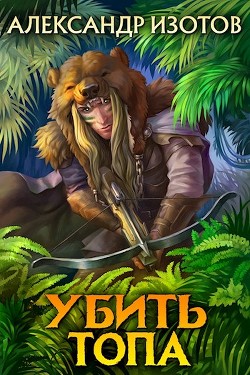 Читать онлайн книгу Убить топа (СИ) автор Изотов Александр Книга Убить топа (СИ)