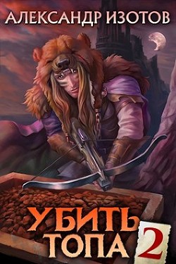 Читать онлайн книгу Убить топа 2 (СИ) автор Изотов Александр Книга Убить топа 2 (СИ)