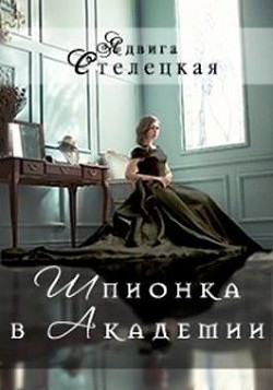 Читать онлайн книгу Шпионка в Академии (СИ) автор Стелецкая Ядвига Книга Шпионка в Академии (СИ)