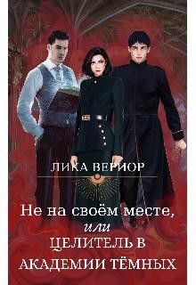 Читать онлайн книгу Не на своём месте, или Целитель в академии тёмных (СИ) автор Вериор Лика Книга Не на своём месте, или Целитель в академии тёмных (СИ)
