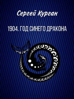 Читать онлайн книгу 1904. Год Синего Дракона (СИ) автор Курган Сергей Леонидович Книга 1904. Год Синего Дракона (СИ)