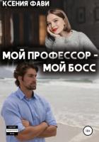 Читать онлайн книгу Мой профессор – мой босс автор Фави Ксения Книга Мой профессор – мой босс