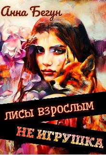Читать онлайн книгу Лисы взрослым не игрушка (СИ) автор Бегун Анна Книга Лисы взрослым не игрушка (СИ)