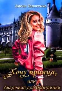 Читать онлайн книгу Хочу принца, или Академия для блондинки (СИ) автор Тарасенко Алена Книга Хочу принца, или Академия для блондинки (СИ)