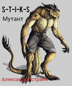 Читать онлайн книгу S-T-I-K-S. Мутант (СИ) автор Астрайк Александр Книга S-T-I-K-S. Мутант (СИ)