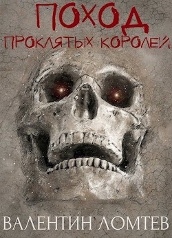 Читать онлайн книгу Поход Проклятых Королей (СИ) автор Ломтев Валентин Книга Поход Проклятых Королей (СИ)