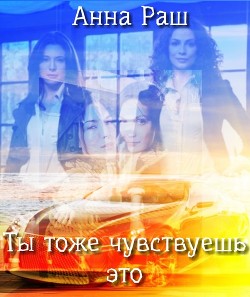 Читать онлайн книгу Ты тоже чувствуешь это автор Раш Анна Книга Ты тоже чувствуешь это