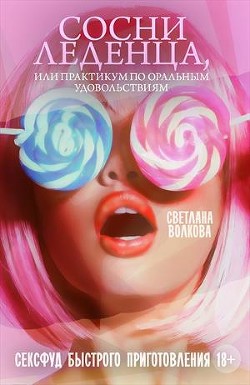 Читать онлайн книгу Сосни леденца, или практикум по оральным удовольствиям (СИ) автор Волкова Светлана Львовна Книга Сосни леденца, или практикум по оральным удовольствиям (СИ)