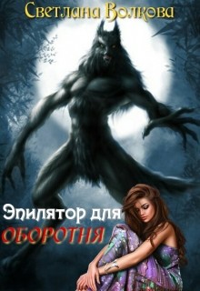 Читать онлайн книгу Эпилятор для оборотня (СИ) автор Волкова Светлана Львовна Книга Эпилятор для оборотня (СИ)