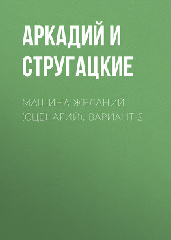 Читать онлайн книгу Машина желаний (сценарий) автор Стругацкие Аркадий и Борис Книга Машина желаний (сценарий)