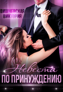 Читать онлайн книгу Невеста по принуждению (СИ) автор Виктория Вишневская Книга Невеста по принуждению (СИ)