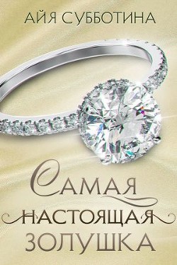 Читать онлайн книгу Самая настоящая Золушка (СИ) автор Субботина Айя Книга Самая настоящая Золушка (СИ)