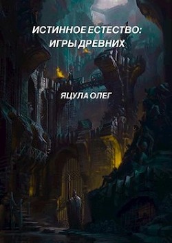 Читать онлайн книгу Истинное Естество: Игры Древних (СИ) автор Яцула Олег Книга Истинное Естество: Игры Древних (СИ)
