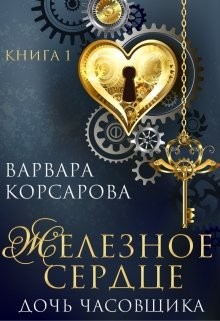 Читать онлайн книгу Железное сердце. Книга 1. Дочь часовщика (СИ) автор Корсарова Варвара Книга Железное сердце. Книга 1. Дочь часовщика (СИ)