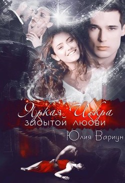 Читать онлайн книгу Яркая Искра забытой любви (СИ) автор Вариун Юлия Книга Яркая Искра забытой любви (СИ)