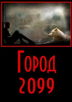 Читать онлайн книгу Город 2099 (СИ) автор Разум Евгений Книга Город 2099 (СИ)