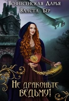 Читать онлайн книгу Не драконьте ведьму! (СИ) автор Дарья Вознесенская Книга Не драконьте ведьму! (СИ)