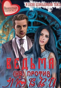 Читать онлайн книгу Ведьма (не) против любви (СИ) автор Елена Белильщикова Книга Ведьма (не) против любви (СИ)