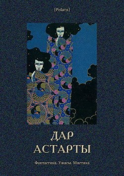 Читать онлайн книгу Дар Астарты: Фантастика. Ужасы. Мистика (Большая книга) автор авторов Коллектив Книга Дар Астарты: Фантастика. Ужасы. Мистика (Большая книга)
