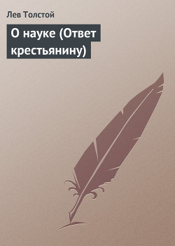 Читать онлайн книгу О науке (Ответ крестьянину) автор Толстой Лев Николаевич Книга О науке (Ответ крестьянину)