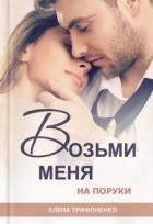 Читать онлайн книгу Возьми меня на поруки (СИ) автор Трифоненко Елена Книга Возьми меня на поруки (СИ)