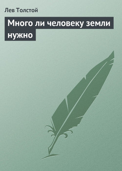 Читать онлайн книгу Много ли человеку земли нужно автор Толстой Лев Николаевич Книга Много ли человеку земли нужно