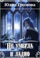 Читать онлайн книгу Не умерла и ладно (СИ) автор Громова Юлия Книга Не умерла и ладно (СИ)