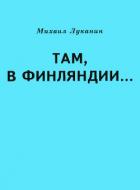 Читать онлайн книгу Там, в Финляндии… автор Луканин Михаил Александрович Книга Там, в Финляндии…