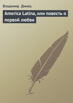 Читать онлайн книгу America Latina, или повесть о первой любви автор Динец Владимир Книга America Latina, или повесть о первой любви