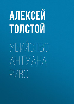 Читать онлайн книгу Убийство Антуана Риво автор Толстой Алексей Константинович Книга Убийство Антуана Риво