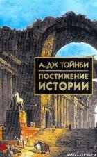 Читать онлайн книгу Постижение истории автор Тойнби Арнольд Джозеф Книга Постижение истории