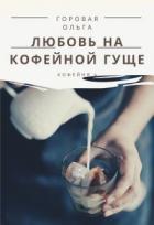 Читать онлайн книгу Любовь на кофейной гуще (СИ) автор Горовая Ольга Вадимовна Книга Любовь на кофейной гуще (СИ)