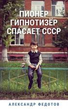 Читать онлайн книгу Пионер гипнотизёр спасает СССР (СИ) автор Федотов Александр Викторович Книга Пионер гипнотизёр спасает СССР (СИ)