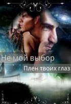 Читать онлайн книгу Не мой выбор Плен твоих глаз(СИ) автор Летта Ника Книга Не мой выбор Плен твоих глаз(СИ)