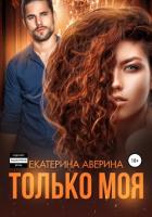 Читать онлайн книгу Только моя (СИ) автор Аверина Екатерина Книга Только моя (СИ)
