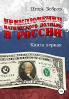 Читать онлайн книгу Приключения Магического Доллара в России. Книга первая автор Бобров Игорь Ильич Книга Приключения Магического Доллара в России. Книга первая