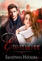 Читать онлайн книгу Его решение (СИ) автор Екатерина Носкова Книга Его решение (СИ)