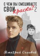 Читать онлайн книгу С чем вы смешиваете свои краски? - 2 (СИ) автор Соловей Дмитрий Книга С чем вы смешиваете свои краски? - 2 (СИ)