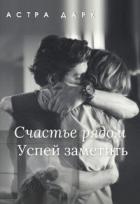 Читать онлайн книгу Счастье рядом, успей заметить (СИ) автор Дарк Астра Книга Счастье рядом, успей заметить (СИ)