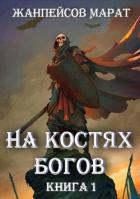 Читать онлайн книгу На костях богов (СИ) автор Жанпейсов Марат Книга На костях богов (СИ)