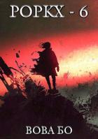 Читать онлайн книгу Роркх-6 (СИ) автор Бо Вова Книга Роркх-6 (СИ)