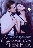 Читать онлайн книгу Сделай мне ребенка автор Новикова Татьяна О. Книга Сделай мне ребенка