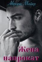 Читать онлайн книгу Жена напрокат (СИ) автор Майер Аврора Книга Жена напрокат (СИ)