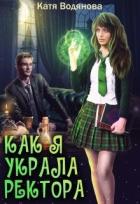 Читать онлайн книгу Как я украла ректора (СИ) автор Водянова Катя Книга Как я украла ректора (СИ)