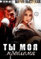 Читать онлайн книгу Ты моя проблема автор Высоцкая Мария Николаевна Книга Ты моя проблема