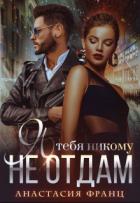 Читать онлайн книгу Я тебя никому не отдам (СИ) автор Франц Анастасия Книга Я тебя никому не отдам (СИ)