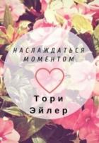 Читать онлайн книгу Наслаждаться моментом (СИ) автор Эйлер Тори Книга Наслаждаться моментом (СИ)