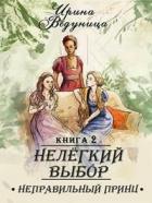 Читать онлайн книгу Нелегкий выбор. Неправильный принц (СИ) автор Ведуница Ирина Книга Нелегкий выбор. Неправильный принц (СИ)
