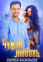 Читать онлайн книгу Чужая любовь (СИ) автор Васильева Лариса Геннадьевна Книга Чужая любовь (СИ)